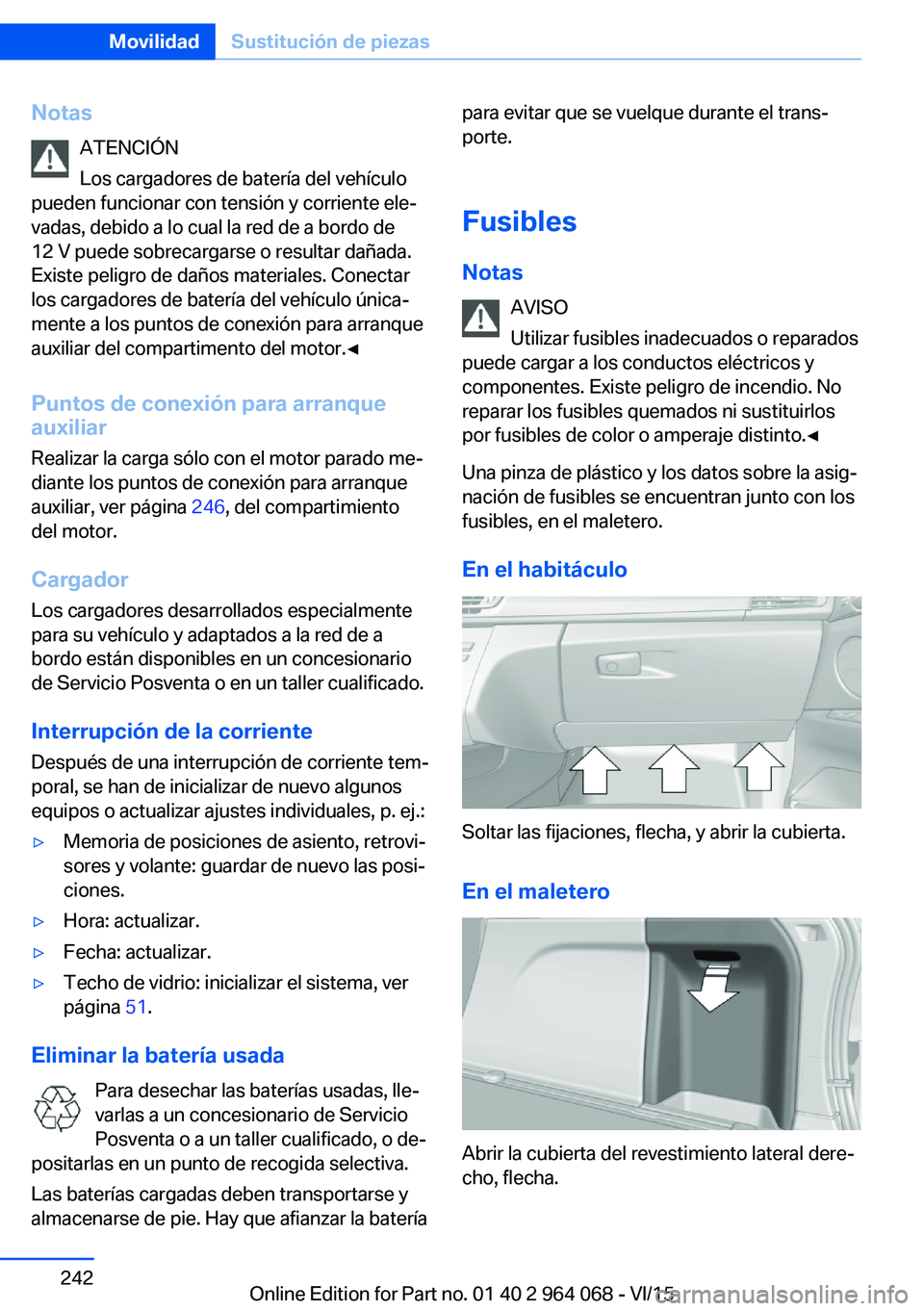 BMW X5 M 2016  Manuales de Empleo (in Spanish) NotasATENCIÓN
Los cargadores de batería del vehículo
pueden funcionar con tensión y corriente ele‐
vadas, debido a lo cual la red de a bordo de
12 V puede sobrecargarse o resultar dañada.
Exist