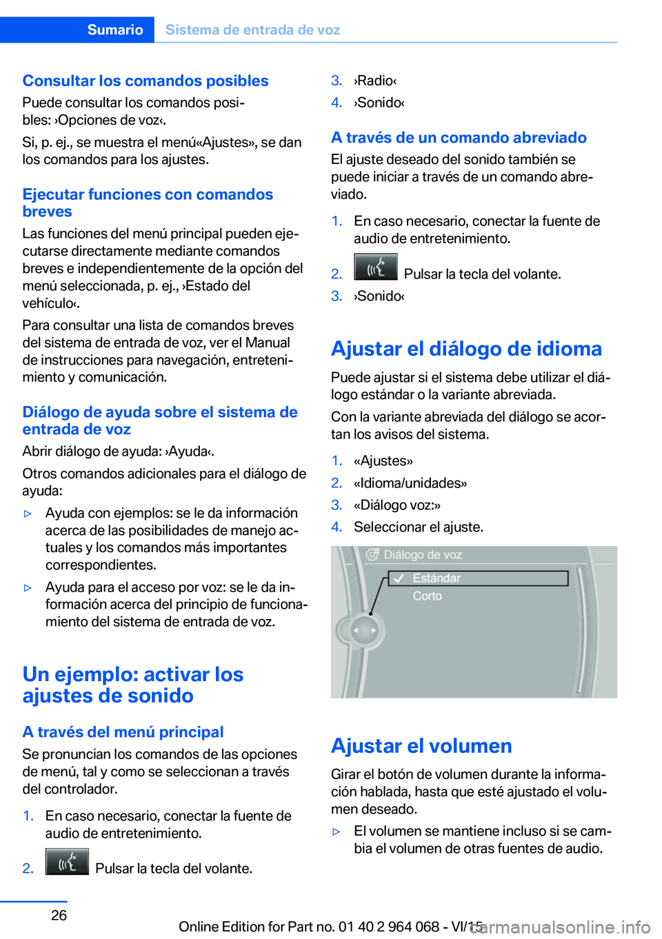 BMW X5 M 2016  Manuales de Empleo (in Spanish) Consultar los comandos posibles
Puede consultar los comandos posi‐
bles: ›Opciones de voz‹.
Si, p. ej., se muestra el menú«Ajustes», se dan
los comandos para los ajustes.
Ejecutar funciones c