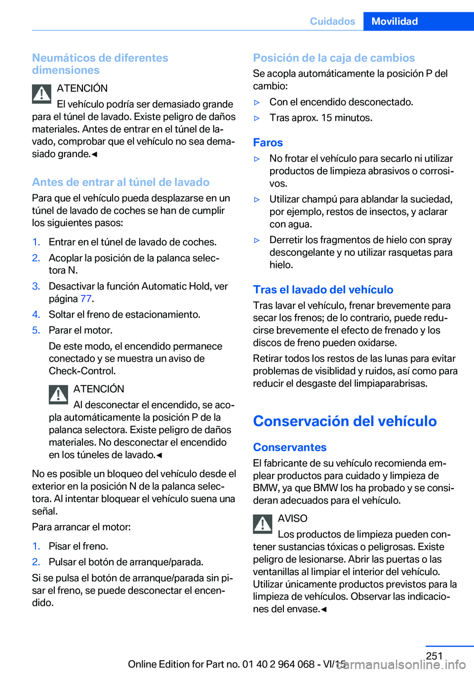BMW X5 M 2016  Manuales de Empleo (in Spanish) Neumáticos de diferentes
dimensiones
ATENCIÓN
El vehículo podría ser demasiado grande
para el túnel de lavado. Existe peligro de daños
materiales. Antes de entrar en el túnel de la‐
vado, com