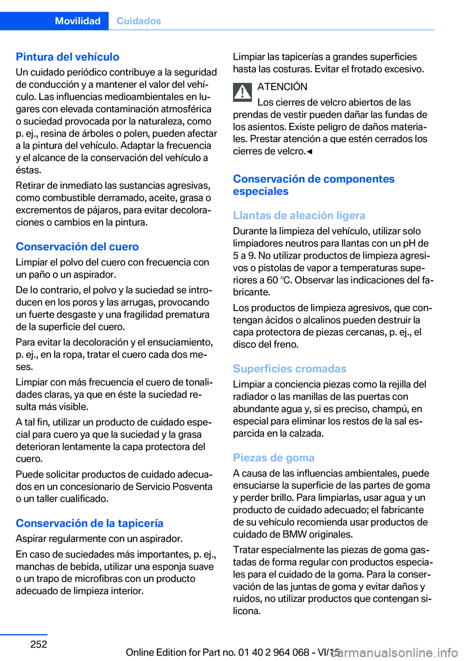 BMW X5 M 2016  Manuales de Empleo (in Spanish) Pintura del vehículo
Un cuidado periódico contribuye a la seguridad
de conducción y a mantener el valor del vehí‐
culo. Las influencias medioambientales en lu‐
gares con elevada contaminación