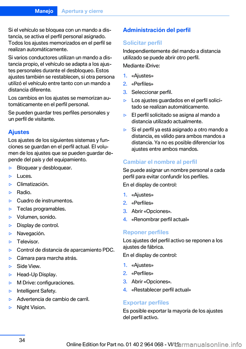 BMW X5 M 2016  Manuales de Empleo (in Spanish) Si el vehículo se bloquea con un mando a dis‐
tancia, se activa el perfil personal asignado.
Todos los ajustes memorizados en el perfil se
realizan automáticamente.
Si varios conductores utilizan 