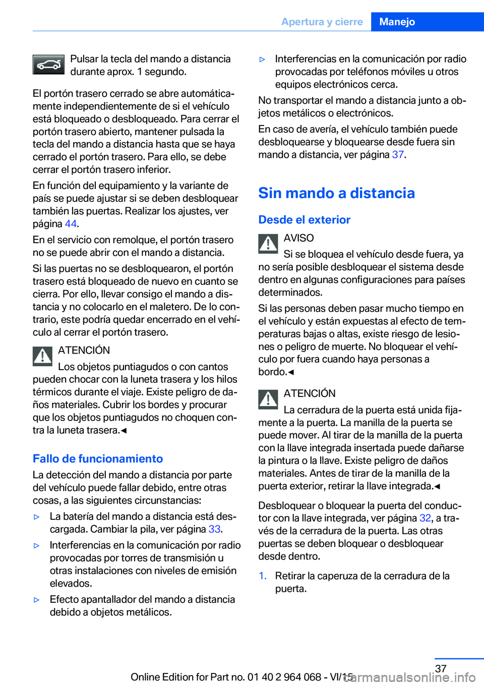 BMW X5 M 2016  Manuales de Empleo (in Spanish) Pulsar la tecla del mando a distancia
durante aprox. 1 segundo.
El portón trasero cerrado se abre automática‐
mente independientemente de si el vehículo
está bloqueado o desbloqueado. Para cerra