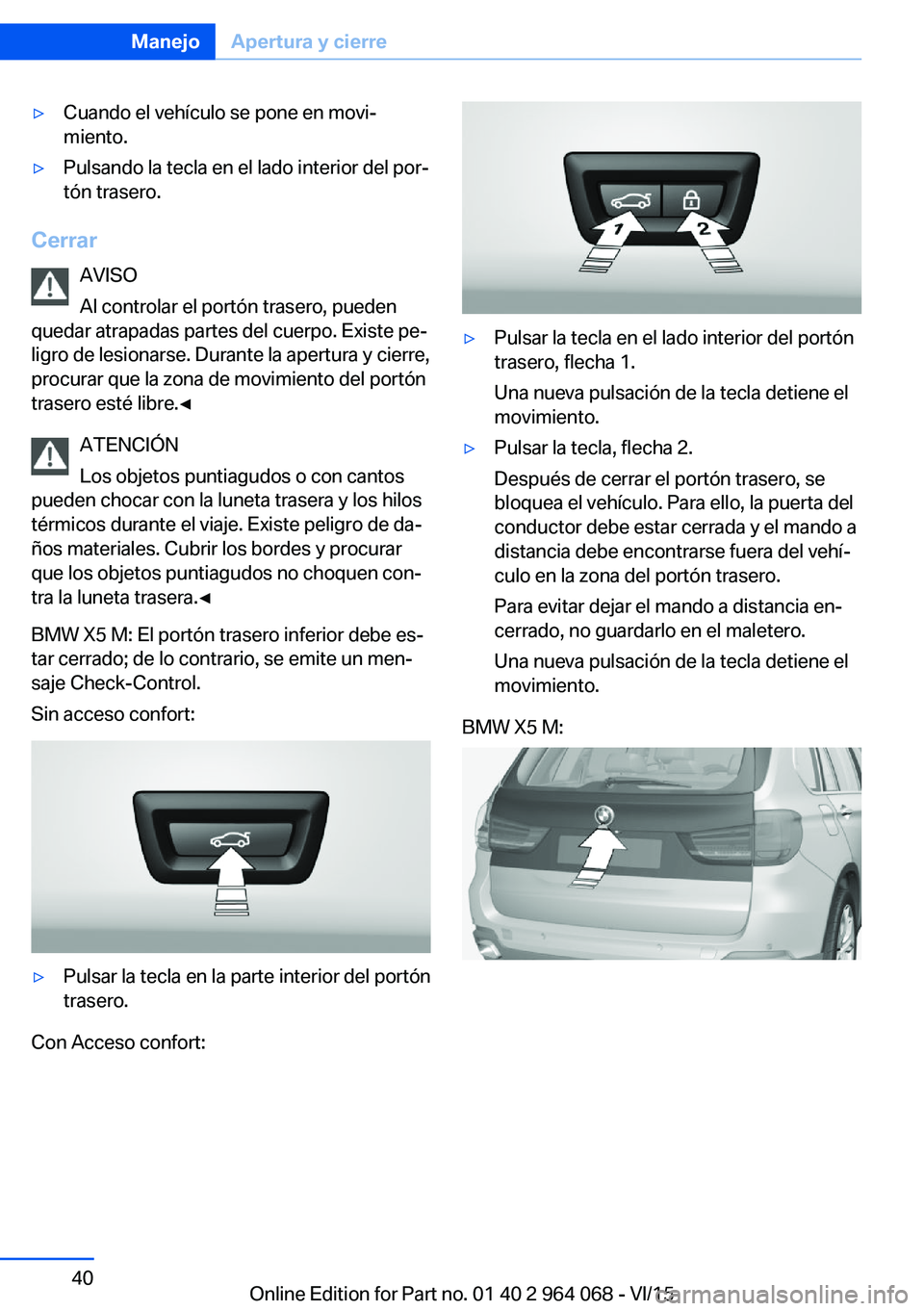 BMW X5 M 2016  Manuales de Empleo (in Spanish) ▷Cuando el vehículo se pone en movi‐
miento.▷Pulsando la tecla en el lado interior del por‐
tón trasero.
Cerrar
AVISO
Al controlar el portón trasero, pueden
quedar atrapadas partes del cuer