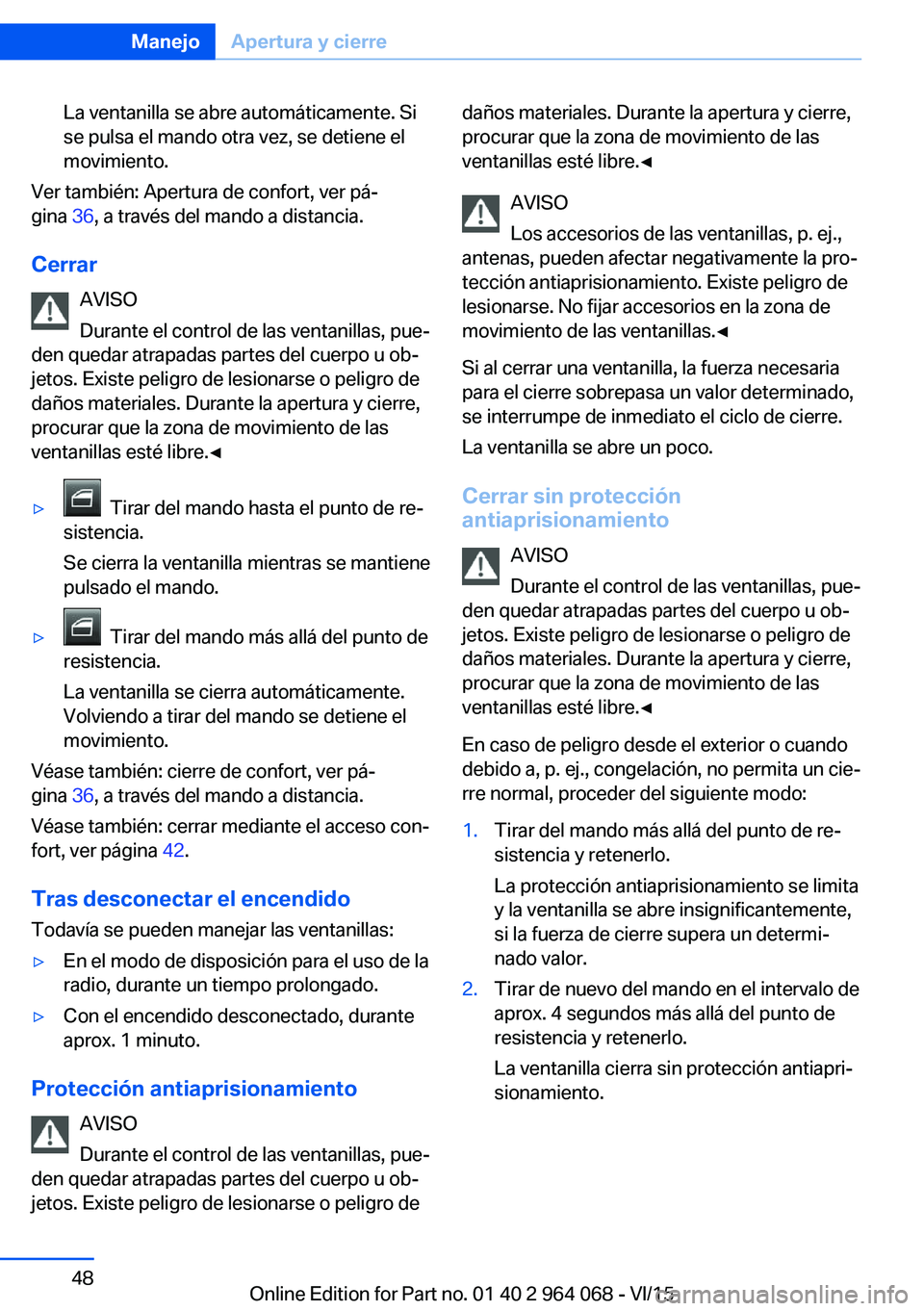 BMW X5 M 2016  Manuales de Empleo (in Spanish) La ventanilla se abre automáticamente. Si
se pulsa el mando otra vez, se detiene el
movimiento.
Ver también: Apertura de confort, ver pá‐
gina  36, a través del mando a distancia.
Cerrar AVISO
D