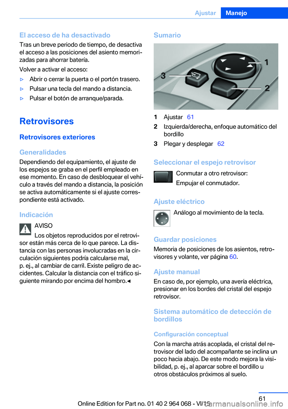 BMW X5 M 2016  Manuales de Empleo (in Spanish) El acceso de ha desactivadoTras un breve periodo de tiempo, de desactiva
el acceso a las posiciones del asiento memori‐
zadas para ahorrar batería.
Volver a activar el acceso:▷Abrir o cerrar la p