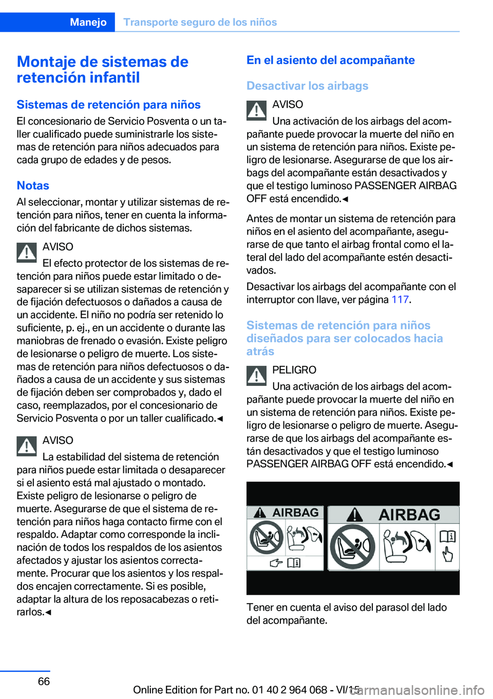BMW X5 M 2016  Manuales de Empleo (in Spanish) Montaje de sistemas de
retención infantil
Sistemas de retención para niños
El concesionario de Servicio Posventa o un ta‐
ller cualificado puede suministrarle los siste‐
mas de retención para 