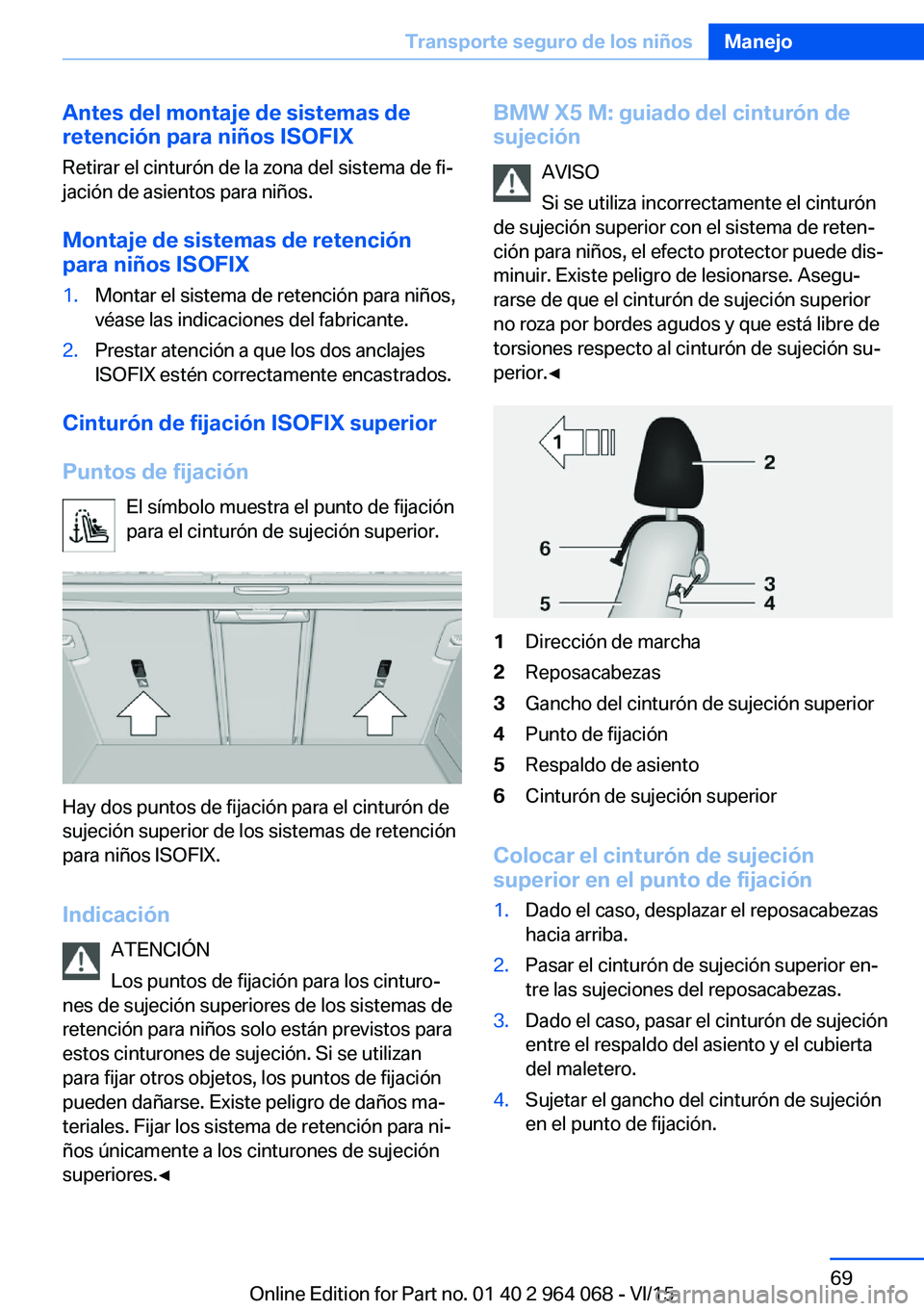 BMW X5 M 2016  Manuales de Empleo (in Spanish) Antes del montaje de sistemas de
retención para niños ISOFIX
Retirar el cinturón de la zona del sistema de fi‐
jación de asientos para niños.
Montaje de sistemas de retención
para niños ISOFI
