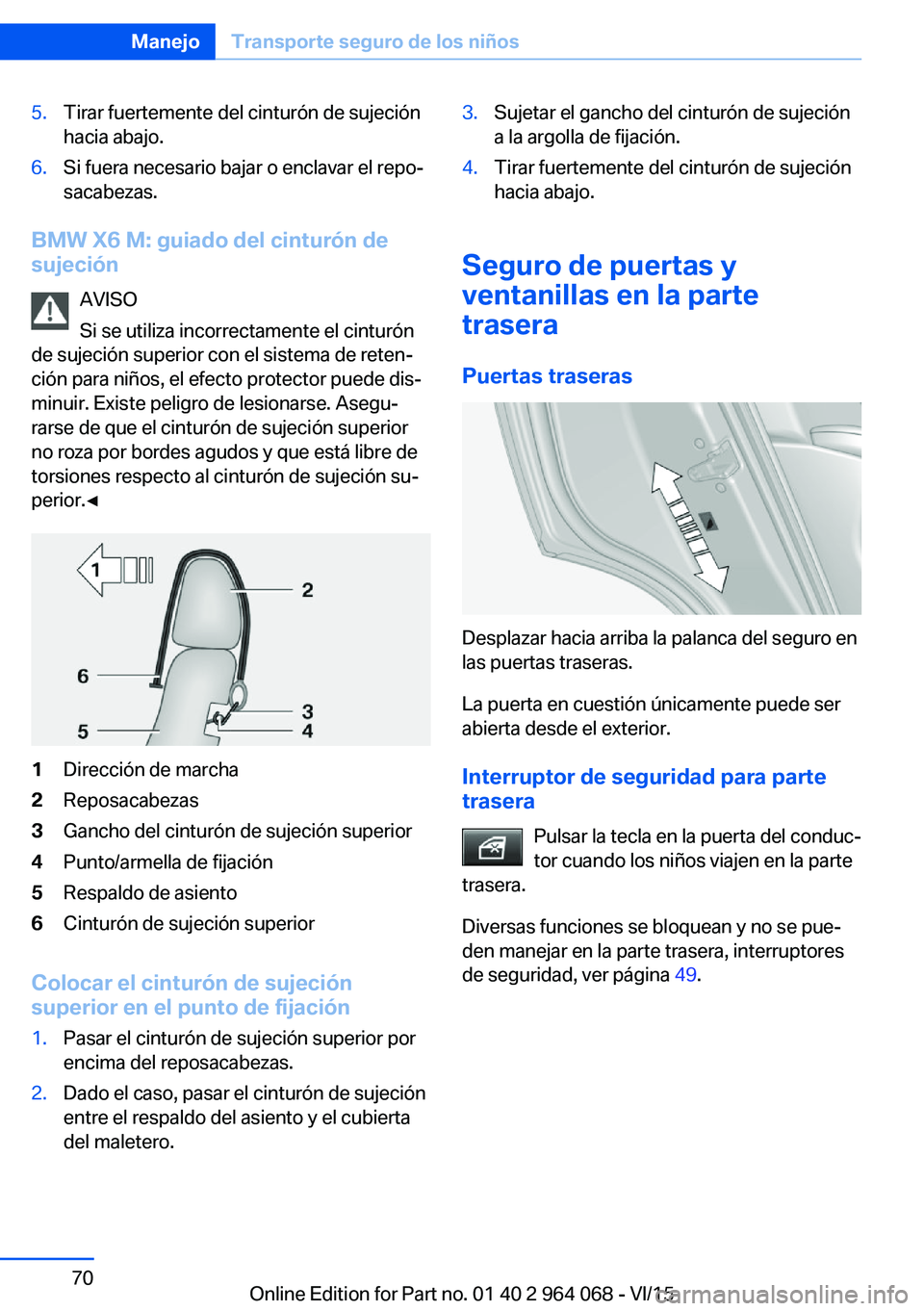 BMW X5 M 2016  Manuales de Empleo (in Spanish) 5.Tirar fuertemente del cinturón de sujeción
hacia abajo.6.Si fuera necesario bajar o enclavar el repo‐
sacabezas.
BMW X6 M: guiado del cinturón de
sujeción
AVISO
Si se utiliza incorrectamente e