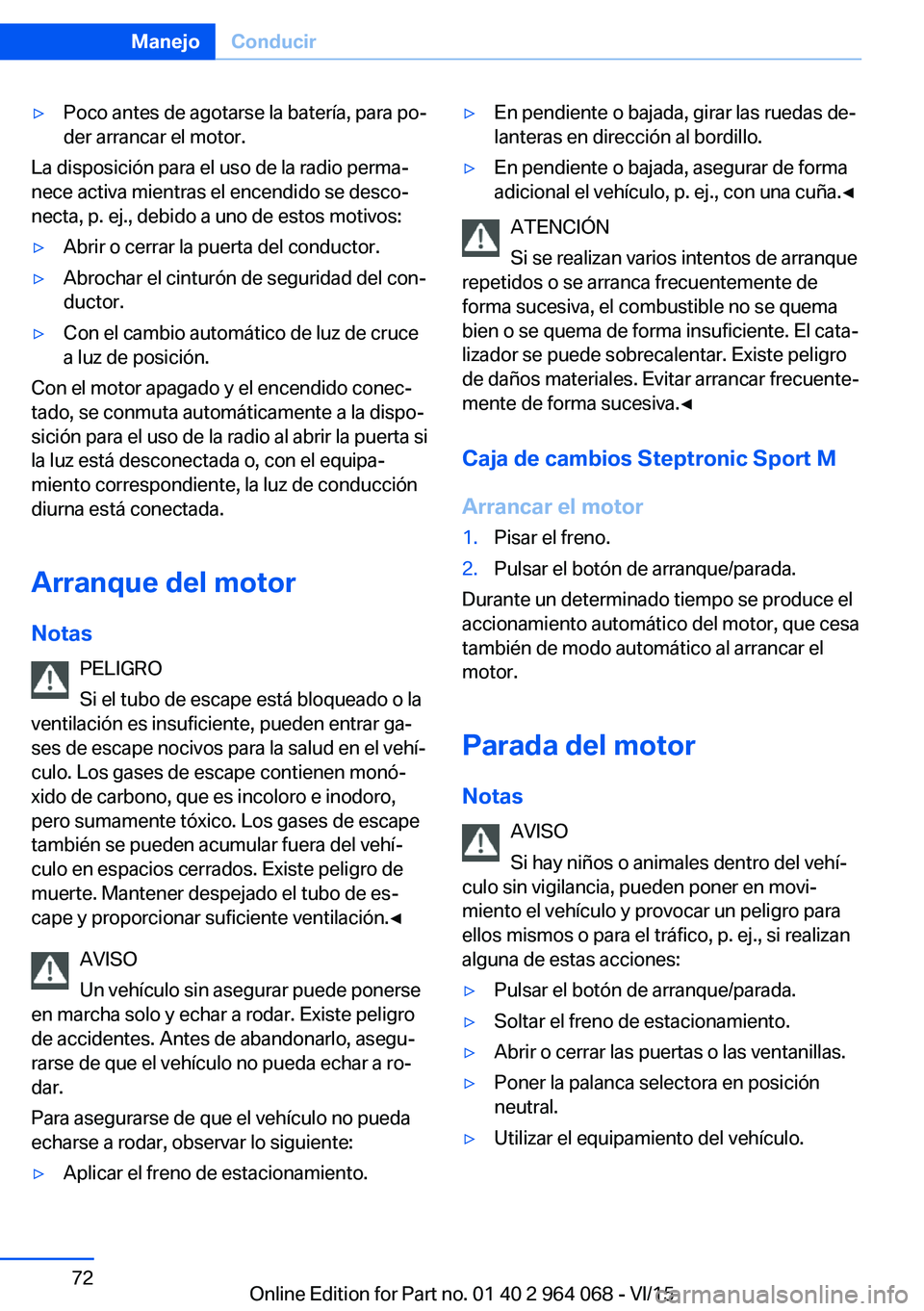 BMW X5 M 2016  Manuales de Empleo (in Spanish) ▷Poco antes de agotarse la batería, para po‐
der arrancar el motor.
La disposición para el uso de la radio perma‐
nece activa mientras el encendido se desco‐
necta, p. ej., debido a uno de e