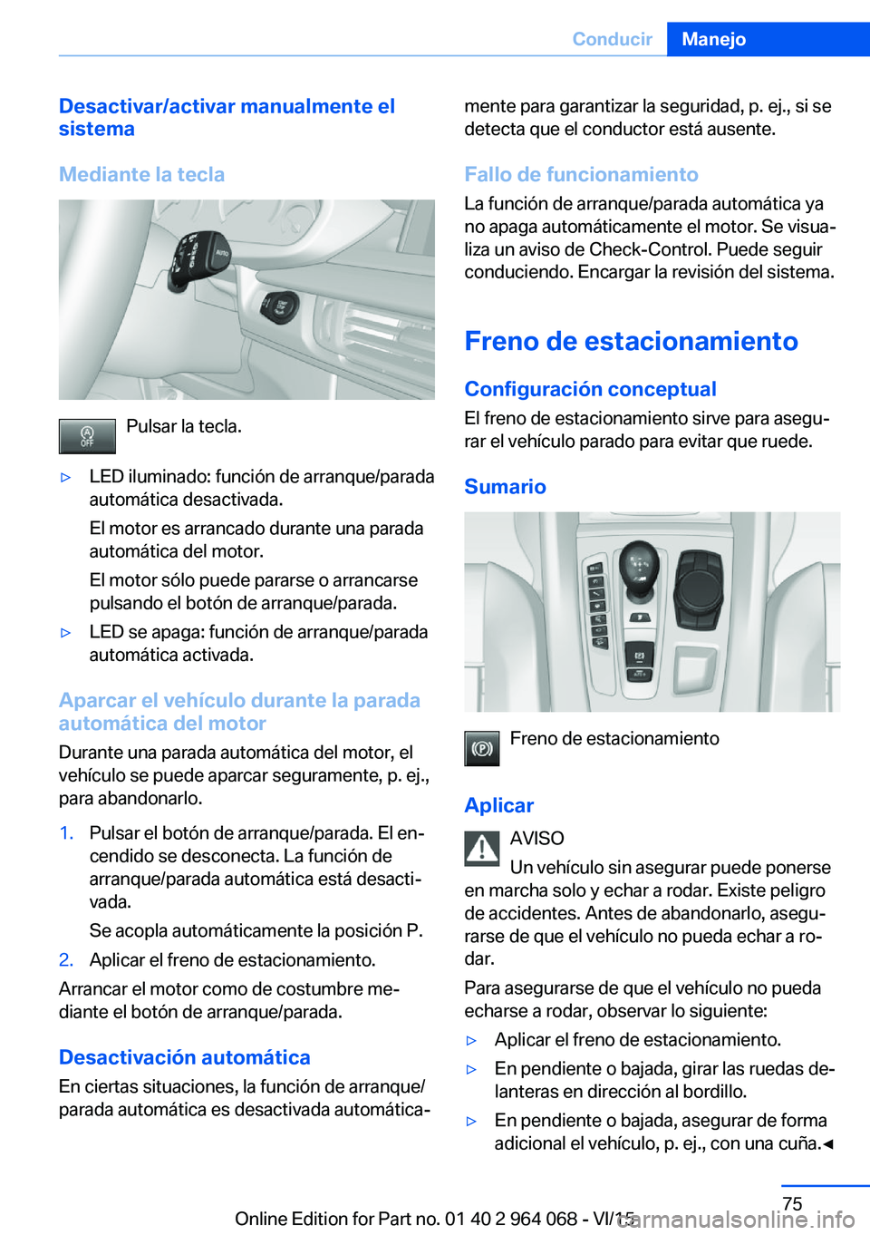 BMW X5 M 2016  Manuales de Empleo (in Spanish) Desactivar/activar manualmente el
sistema
Mediante la tecla
Pulsar la tecla.
▷LED iluminado: función de arranque/parada
automática desactivada.
El motor es arrancado durante una parada
automática
