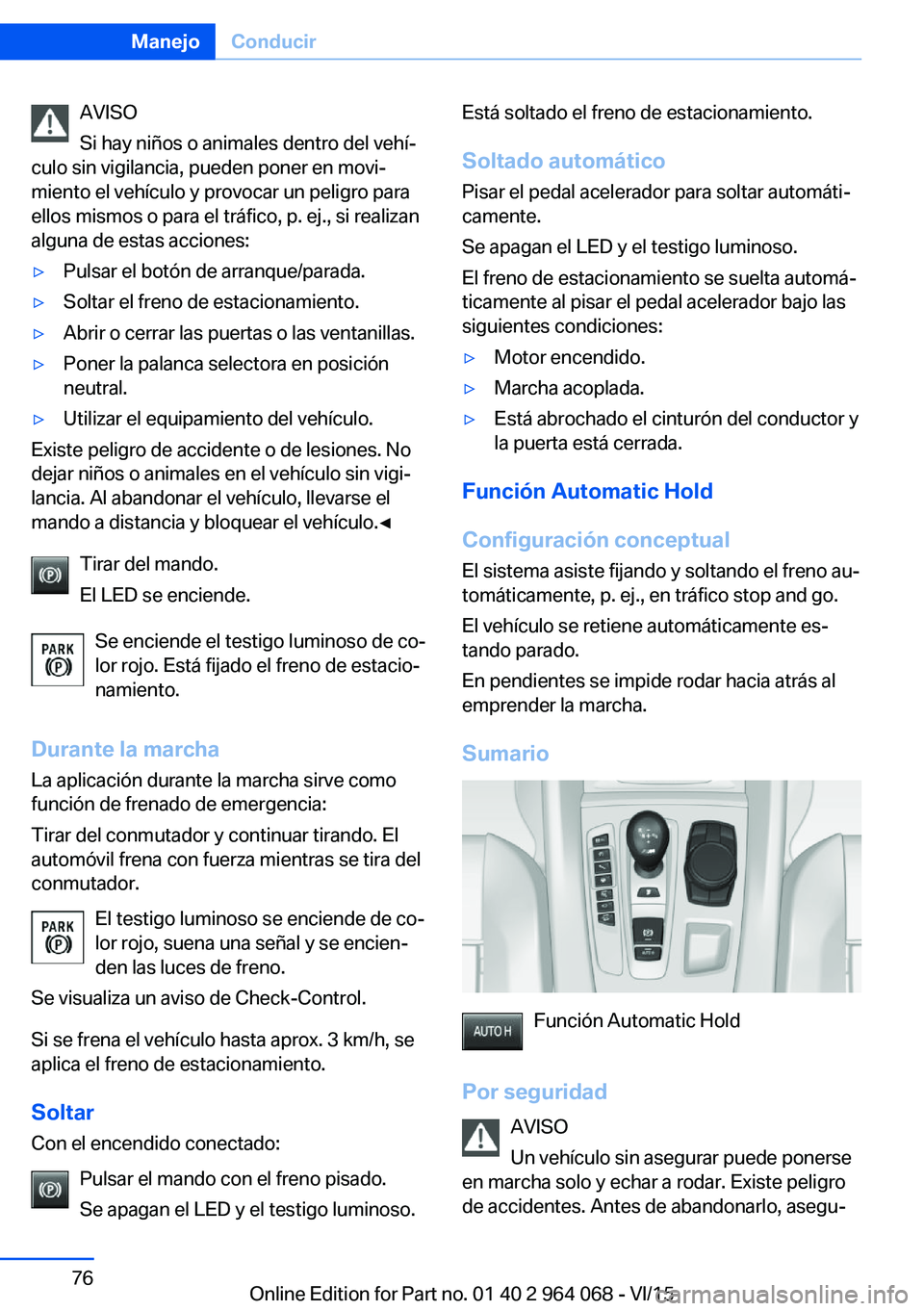 BMW X5 M 2016  Manuales de Empleo (in Spanish) AVISO
Si hay niños o animales dentro del vehí‐
culo sin vigilancia, pueden poner en movi‐
miento el vehículo y provocar un peligro para
ellos mismos o para el tráfico, p. ej., si realizan
algu