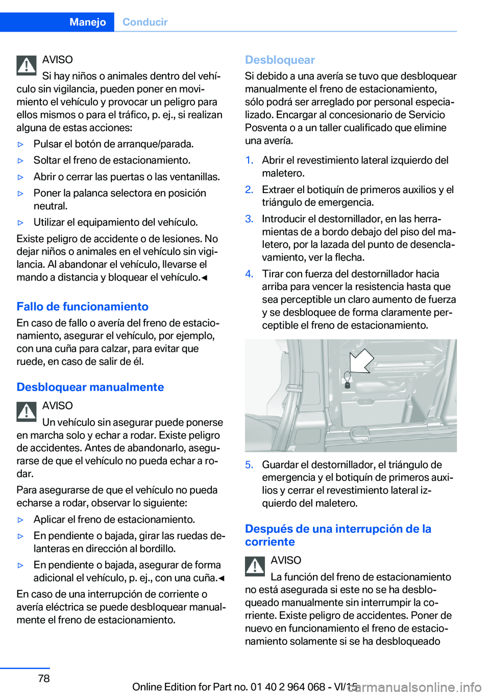 BMW X5 M 2016  Manuales de Empleo (in Spanish) AVISO
Si hay niños o animales dentro del vehí‐
culo sin vigilancia, pueden poner en movi‐
miento el vehículo y provocar un peligro para
ellos mismos o para el tráfico, p. ej., si realizan
algu