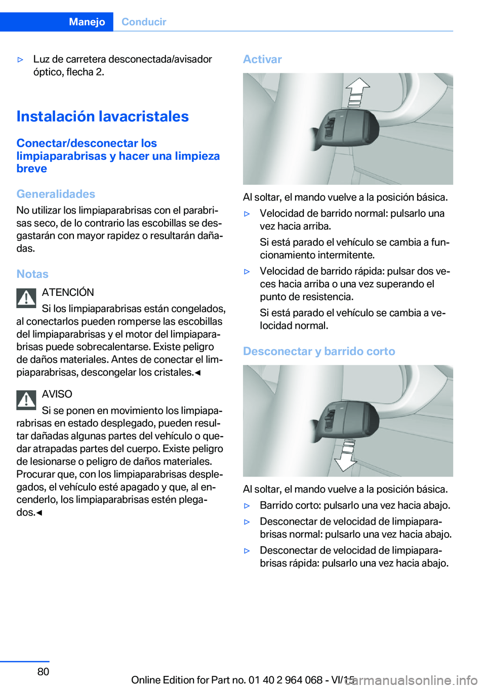 BMW X5 M 2016  Manuales de Empleo (in Spanish) ▷Luz de carretera desconectada/avisador
óptico, flecha 2.
Instalación lavacristales
Conectar/desconectar los
limpiaparabrisas y hacer una limpieza
breve
Generalidades
No utilizar los limpiaparabri
