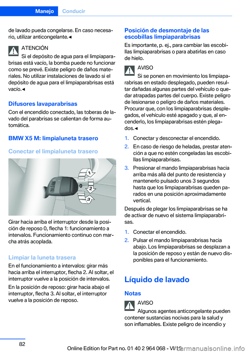BMW X5 M 2016  Manuales de Empleo (in Spanish) de lavado pueda congelarse. En caso necesa‐
rio, utilizar anticongelante.◀
ATENCIÓN
Si el depósito de agua para el limpiapara‐
brisas está vacío, la bomba puede no funcionar
como se prevé. 