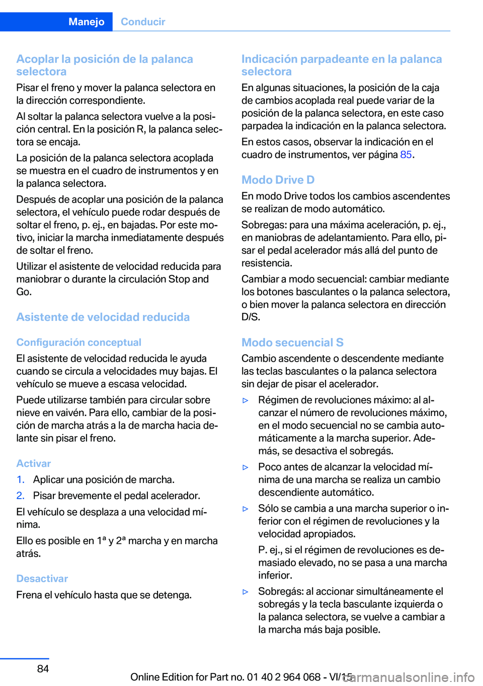 BMW X5 M 2016  Manuales de Empleo (in Spanish) Acoplar la posición de la palanca
selectora
Pisar el freno y mover la palanca selectora en
la dirección correspondiente.
Al soltar la palanca selectora vuelve a la posi‐
ción central. En la posic