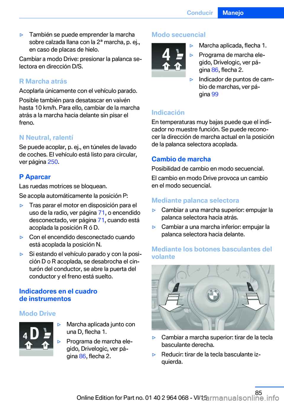 BMW X5 M 2016  Manuales de Empleo (in Spanish) ▷También se puede emprender la marcha
sobre calzada llana con la 2ª marcha, p. ej.,
en caso de placas de hielo.
Cambiar a modo Drive: presionar la palanca se‐
lectora en dirección D/S.
R Marcha