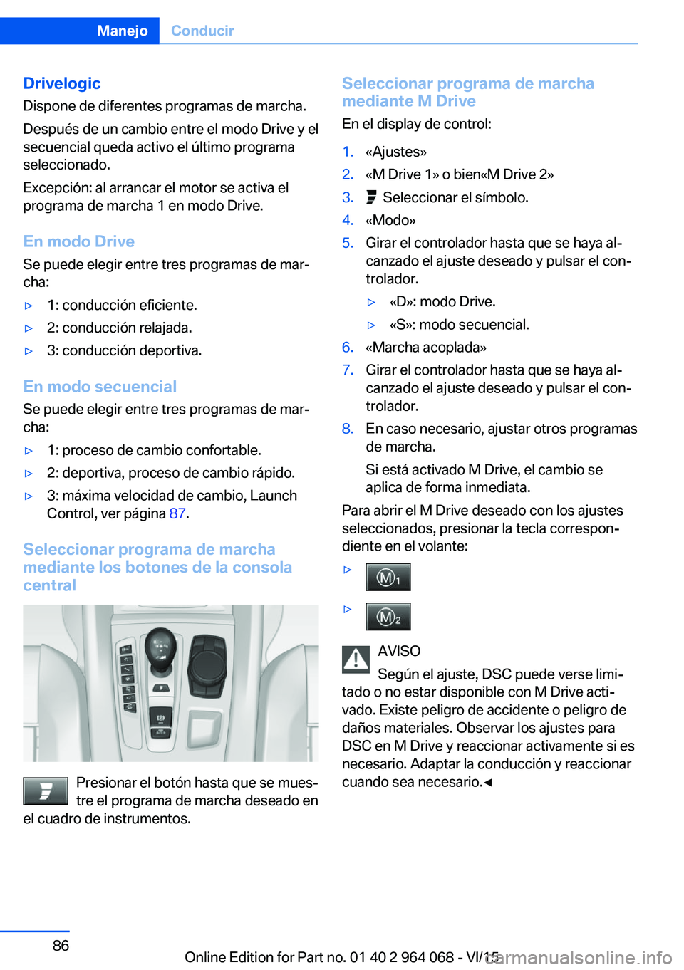BMW X5 M 2016  Manuales de Empleo (in Spanish) Drivelogic
Dispone de diferentes programas de marcha.
Después de un cambio entre el modo Drive y el
secuencial queda activo el último programa
seleccionado.
Excepción: al arrancar el motor se activ