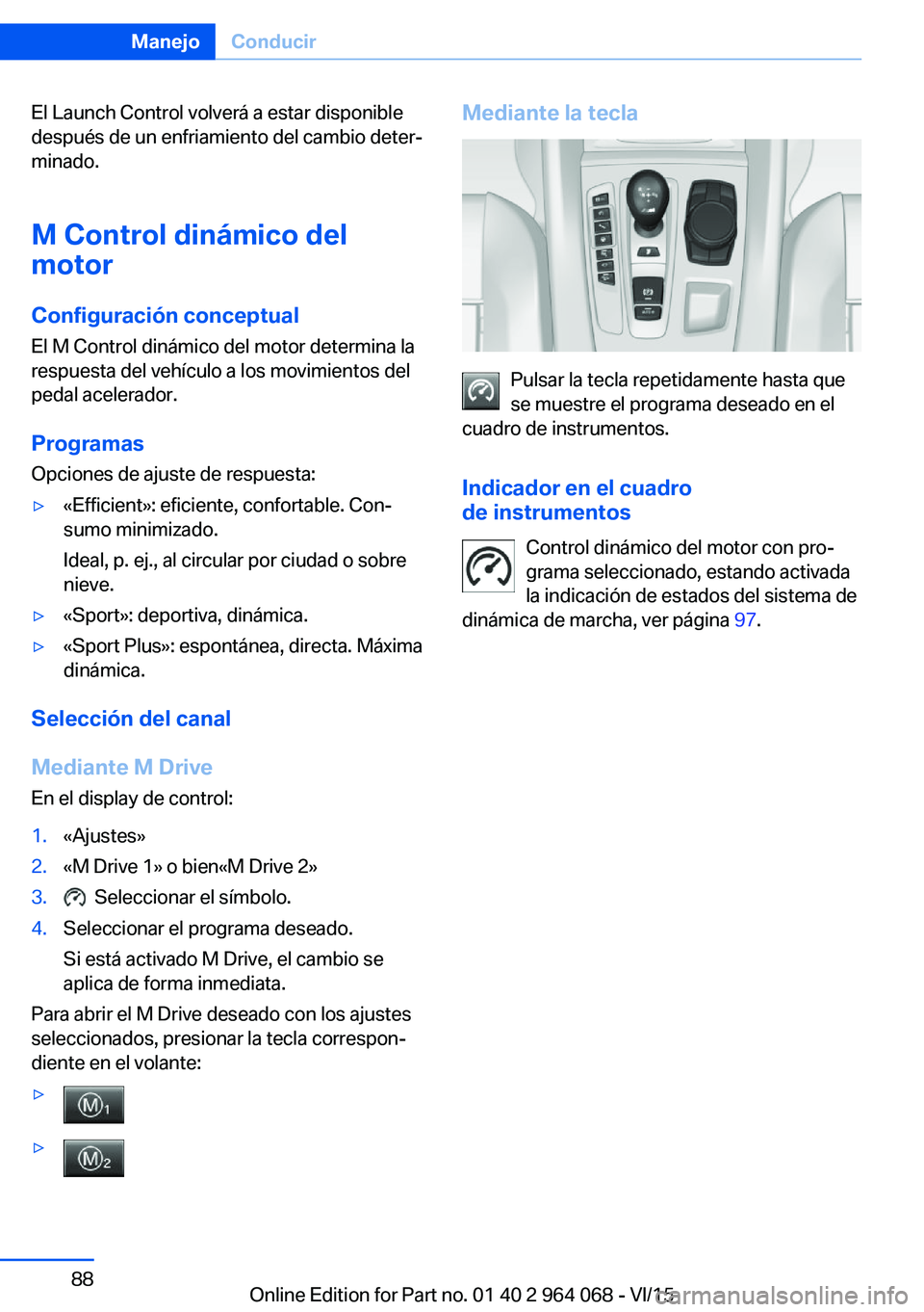BMW X5 M 2016  Manuales de Empleo (in Spanish) El Launch Control volverá a estar disponible
después de un enfriamiento del cambio deter‐
minado.
M Control dinámico del
motor
Configuración conceptual El M Control dinámico del motor determina