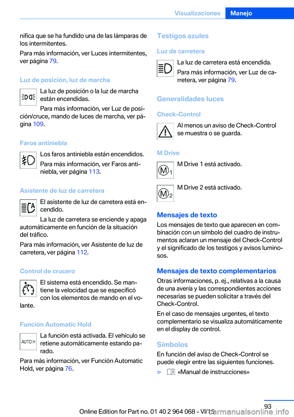 BMW X5 M 2016  Manuales de Empleo (in Spanish) nifica que se ha fundido una de las lámparas de
los intermitentes.
Para más información, ver Luces intermitentes,
ver página  79.
Luz de posición, luz de marcha La luz de posición o la luz de ma