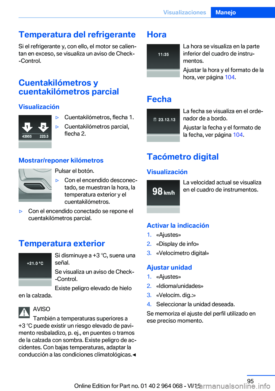 BMW X5 M 2016  Manuales de Empleo (in Spanish) Temperatura del refrigerante
Si el refrigerante y, con ello, el motor se calien‐
tan en exceso, se visualiza un aviso de Check-
-Control.
Cuentakilómetros y
cuentakilómetros parcial
Visualización