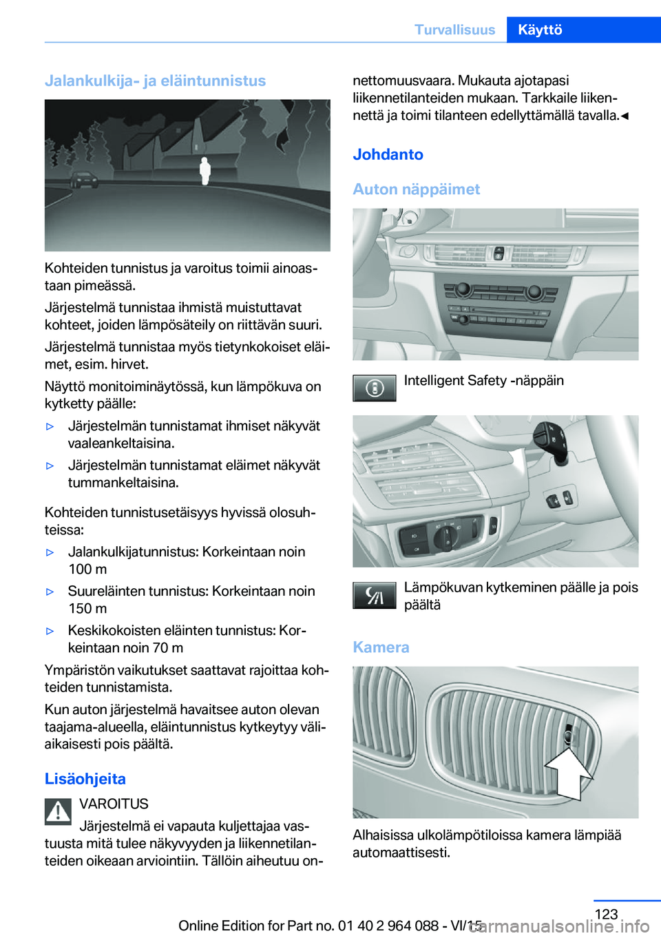 BMW X5 M 2016  Omistajan Käsikirja (in Finnish) Jalankulkija- ja eläintunnistus
Kohteiden tunnistus ja varoitus toimii ainoas‐
taan pimeässä.
Järjestelmä tunnistaa ihmistä muistuttavat
kohteet, joiden lämpösäteily on riittävän suuri.
J