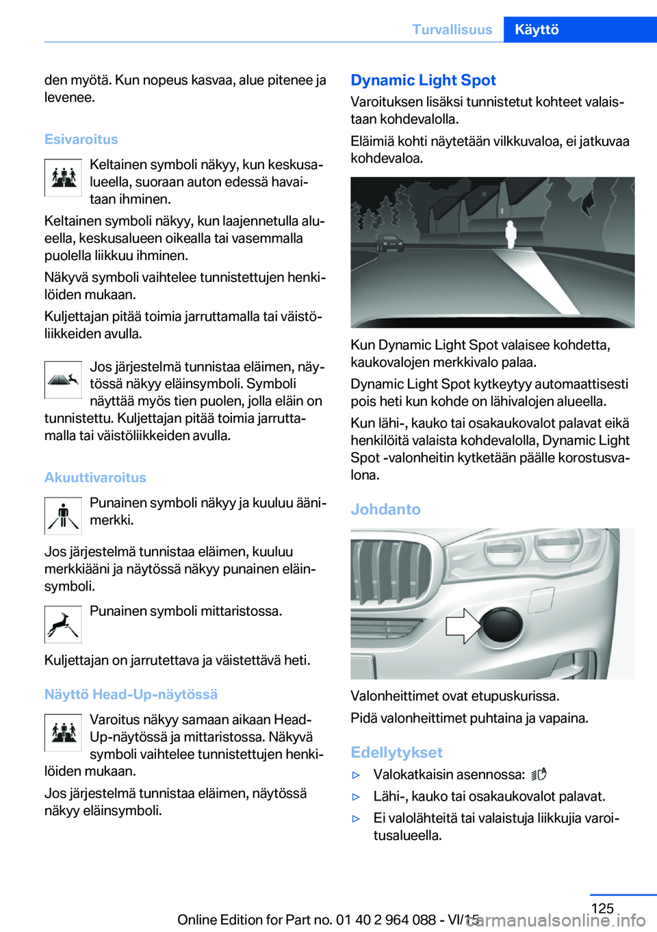 BMW X5 M 2016  Omistajan Käsikirja (in Finnish) den myötä. Kun nopeus kasvaa, alue pitenee ja
levenee.
Esivaroitus Keltainen symboli näkyy, kun keskusa‐
lueella, suoraan auton edessä havai‐
taan ihminen.
Keltainen symboli näkyy, kun laajen