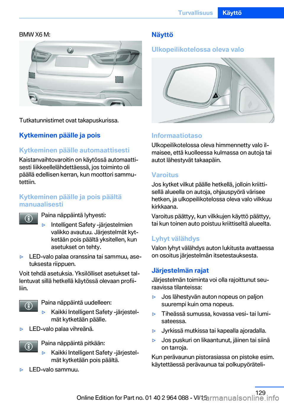 BMW X5 M 2016  Omistajan Käsikirja (in Finnish) BMW X6 M:
Tutkatunnistimet ovat takapuskurissa.
Kytkeminen päälle ja pois
Kytkeminen päälle automaattisesti Kaistanvaihtovaroitin on käytössä automaatti‐
sesti liikkeellelähdettäessä, jos 
