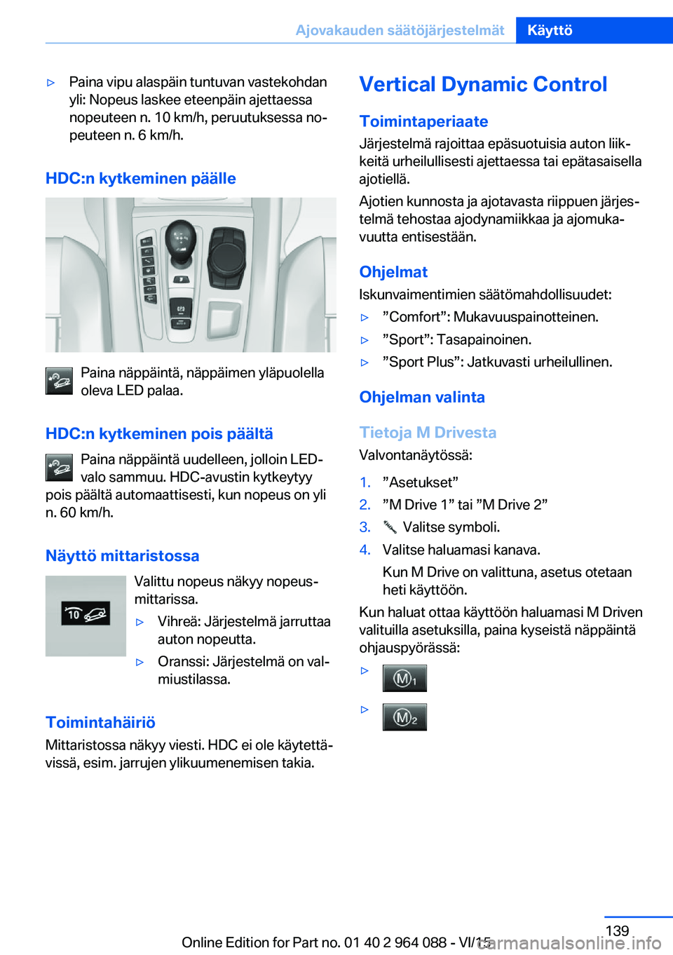 BMW X5 M 2016  Omistajan Käsikirja (in Finnish) ▷Paina vipu alaspäin tuntuvan vastekohdan
yli: Nopeus laskee eteenpäin ajettaessa
nopeuteen n. 10 km/h, peruutuksessa no‐
peuteen n. 6 km/h.
HDC:n kytkeminen päälle
Paina näppäintä, näppä