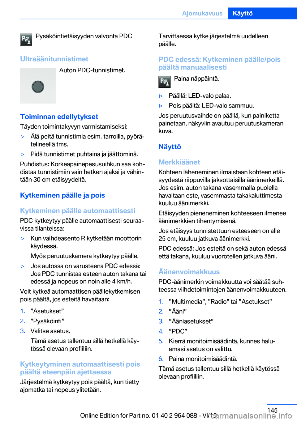 BMW X5 M 2016  Omistajan Käsikirja (in Finnish) Pysäköintietäisyyden valvonta PDC
Ultraäänitunnistimet Auton PDC-tunnistimet.
Toiminnan edellytykset
Täyden toimintakyvyn varmistamiseksi:▷Älä peitä tunnistimia esim. tarroilla, pyörä‐
