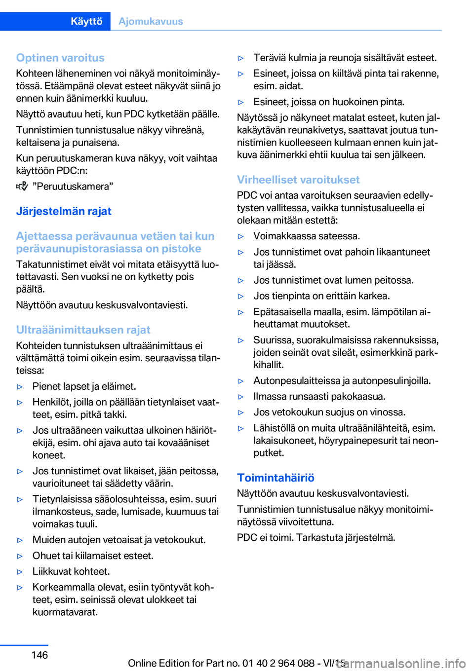 BMW X5 M 2016  Omistajan Käsikirja (in Finnish) Optinen varoitusKohteen läheneminen voi näkyä monitoiminäy‐
tössä. Etäämpänä olevat esteet näkyvät siinä jo
ennen kuin äänimerkki kuuluu.
Näyttö avautuu heti, kun PDC kytketään p