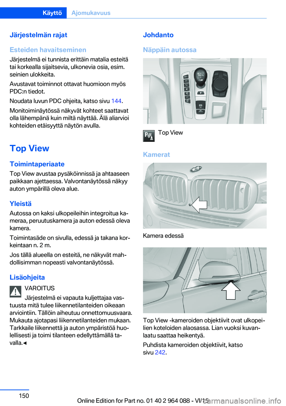 BMW X5 M 2016  Omistajan Käsikirja (in Finnish) Järjestelmän rajat
Esteiden havaitseminen
Järjestelmä ei tunnista erittäin matalia esteitä
tai korkealla sijaitsevia, ulkonevia osia, esim.
seinien ulokkeita.
Avustavat toiminnot ottavat huomioo