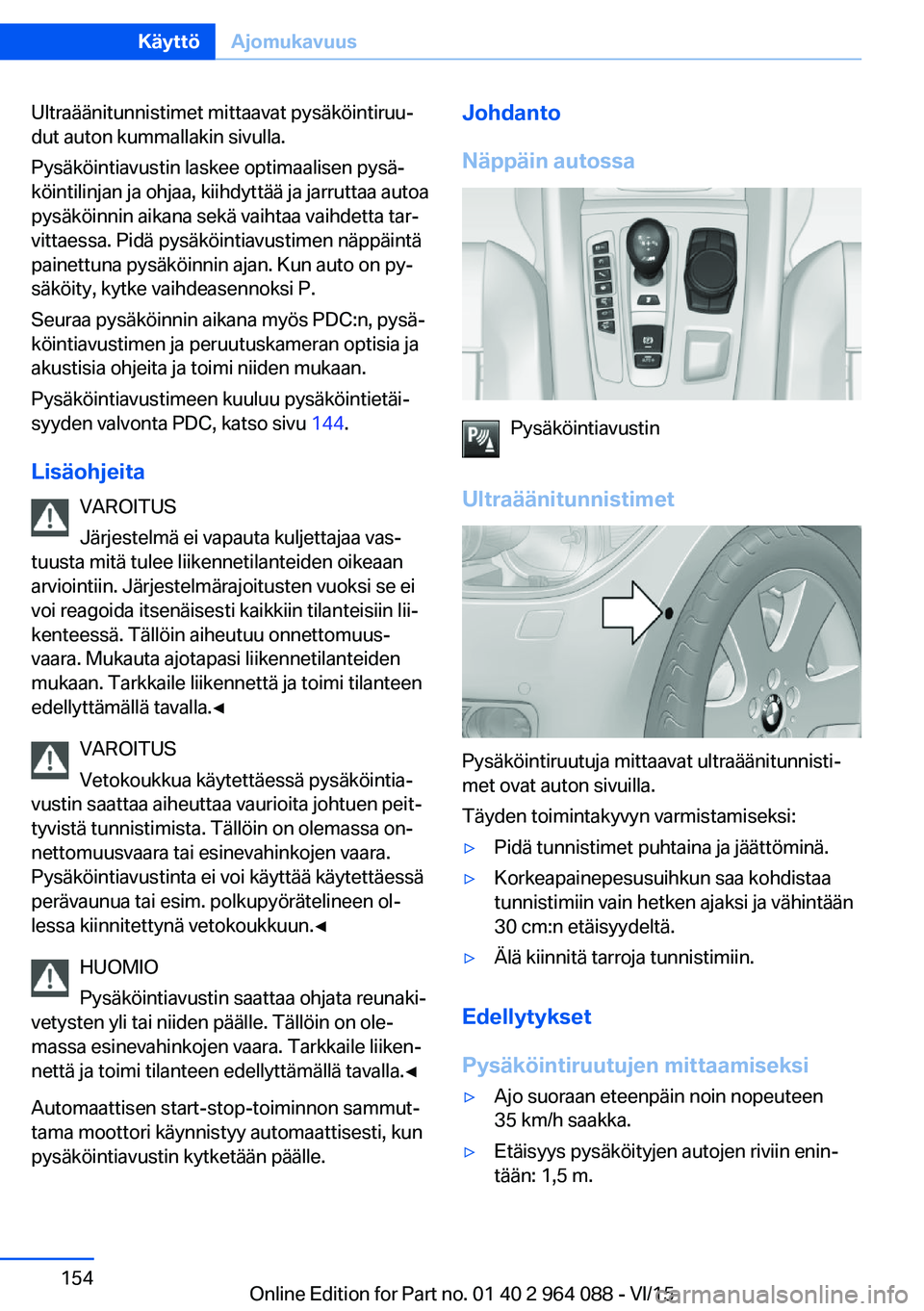 BMW X5 M 2016  Omistajan Käsikirja (in Finnish) Ultraäänitunnistimet mittaavat pysäköintiruu‐
dut auton kummallakin sivulla.
Pysäköintiavustin laskee optimaalisen pysä‐
köintilinjan ja ohjaa, kiihdyttää ja jarruttaa autoa
pysäköinni
