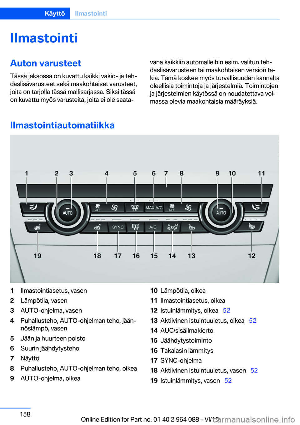 BMW X5 M 2016  Omistajan Käsikirja (in Finnish) IlmastointiAuton varusteet
Tässä jaksossa on kuvattu kaikki vakio- ja teh‐
daslisävarusteet sekä maakohtaiset varusteet,
joita on tarjolla tässä mallisarjassa. Siksi tässä
on kuvattu myös v