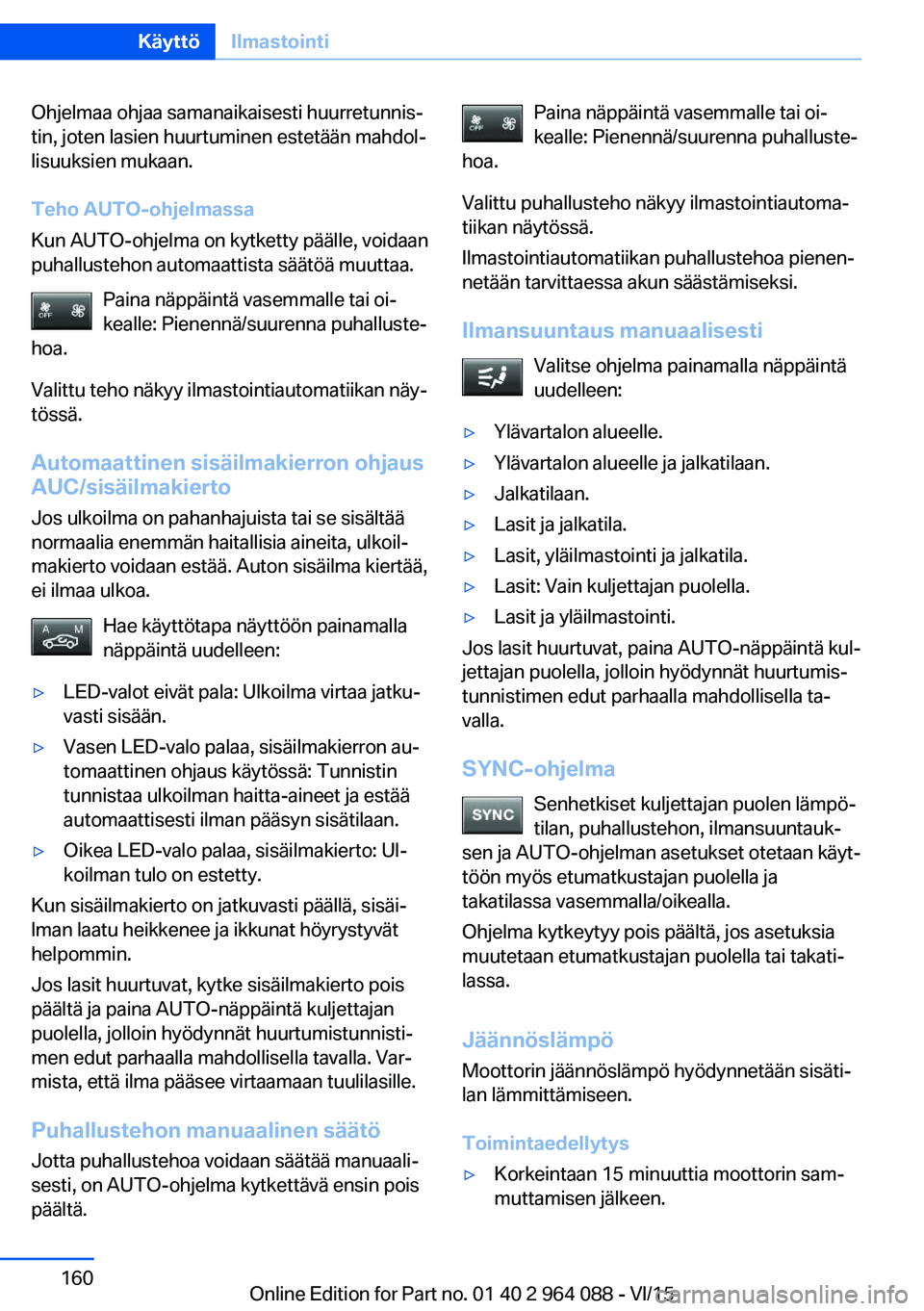 BMW X5 M 2016  Omistajan Käsikirja (in Finnish) Ohjelmaa ohjaa samanaikaisesti huurretunnis‐
tin, joten lasien huurtuminen estetään mahdol‐
lisuuksien mukaan.
Teho AUTO-ohjelmassa
Kun AUTO-ohjelma on kytketty päälle, voidaan
puhallustehon a