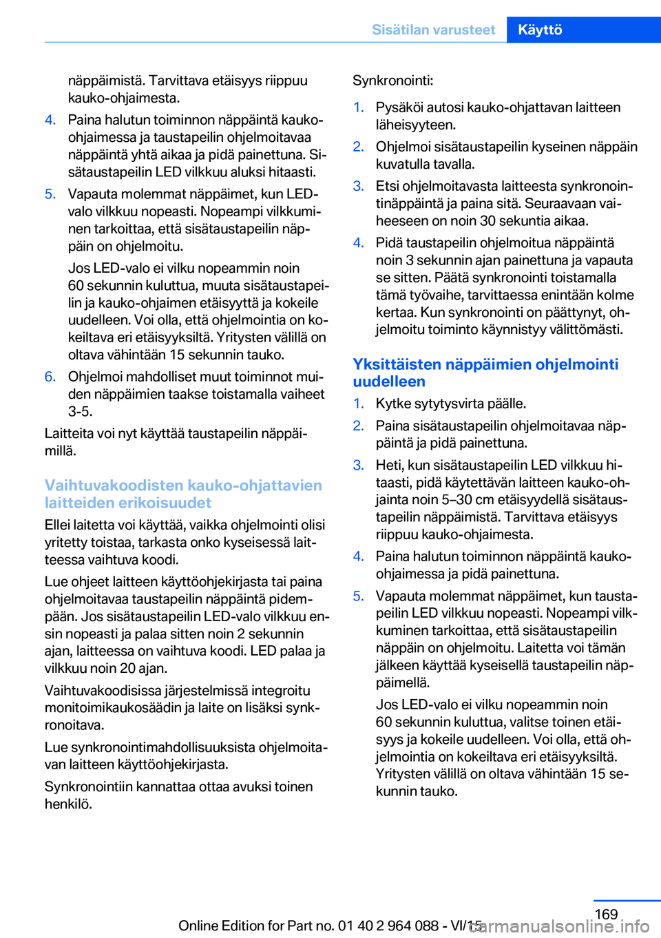 BMW X5 M 2016  Omistajan Käsikirja (in Finnish) näppäimistä. Tarvittava etäisyys riippuu
kauko-ohjaimesta.4.Paina halutun toiminnon näppäintä kauko-
ohjaimessa ja taustapeilin ohjelmoitavaa
näppäintä yhtä aikaa ja pidä painettuna. Si‐