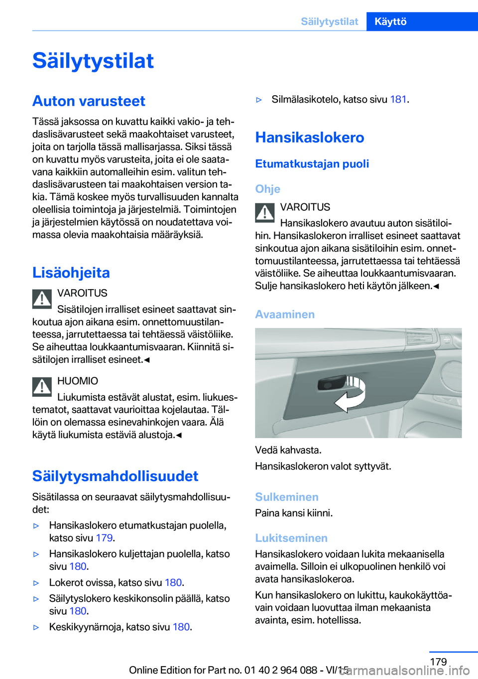 BMW X5 M 2016  Omistajan Käsikirja (in Finnish) SäilytystilatAuton varusteetTässä jaksossa on kuvattu kaikki vakio- ja teh‐
daslisävarusteet sekä maakohtaiset varusteet,
joita on tarjolla tässä mallisarjassa. Siksi tässä
on kuvattu myös