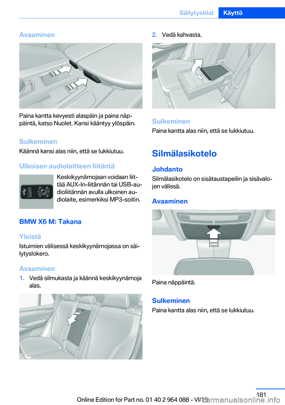 BMW X5 M 2016  Omistajan Käsikirja (in Finnish) Avaaminen
Paina kantta kevyesti alaspäin ja paina näp‐
päintä, katso Nuolet. Kansi kääntyy ylöspäin.
Sulkeminen
Käännä kansi alas niin, että se lukkiutuu.
Ulkoisen audiolaitteen liitänt