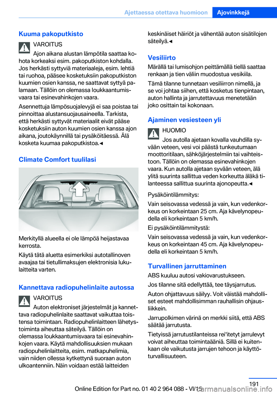 BMW X5 M 2016  Omistajan Käsikirja (in Finnish) Kuuma pakoputkistoVAROITUS
Ajon aikana alustan lämpötila saattaa ko‐
hota korkeaksi esim. pakoputkiston kohdalla.
Jos herkästi syttyviä materiaaleja, esim. lehtiä
tai ruohoa, pääsee kosketuks