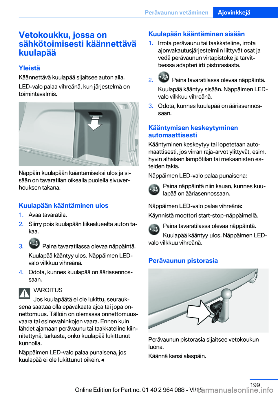 BMW X5 M 2016  Omistajan Käsikirja (in Finnish) Vetokoukku, jossa on
sähkötoimisesti käännettävä
kuulapää
Yleistä
Käännettävä kuulapää sijaitsee auton alla.
LED-valo palaa vihreänä, kun järjestelmä on
toimintavalmis.
Näppäin ku