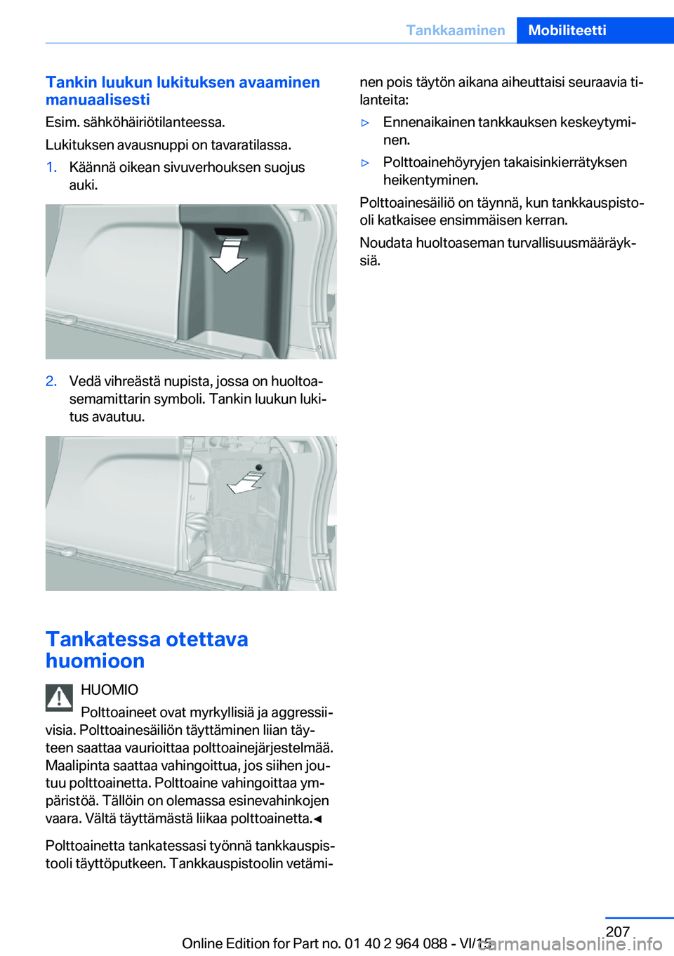 BMW X5 M 2016  Omistajan Käsikirja (in Finnish) Tankin luukun lukituksen avaaminen
manuaalisesti
Esim. sähköhäiriötilanteessa.
Lukituksen avausnuppi on tavaratilassa.1.Käännä oikean sivuverhouksen suojus
auki.2.Vedä vihreästä nupista, jos