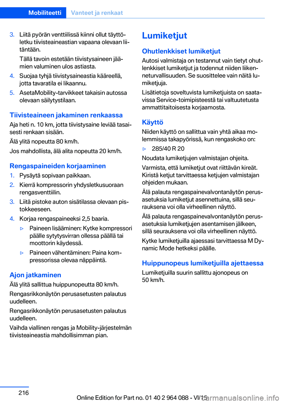 BMW X5 M 2016  Omistajan Käsikirja (in Finnish) 3.Liitä pyörän venttiilissä kiinni ollut täyttö‐
letku tiivisteaineastian vapaana olevaan lii‐
täntään.
Tällä tavoin estetään tiivistysaineen jää‐
mien valuminen ulos astiasta.4.S