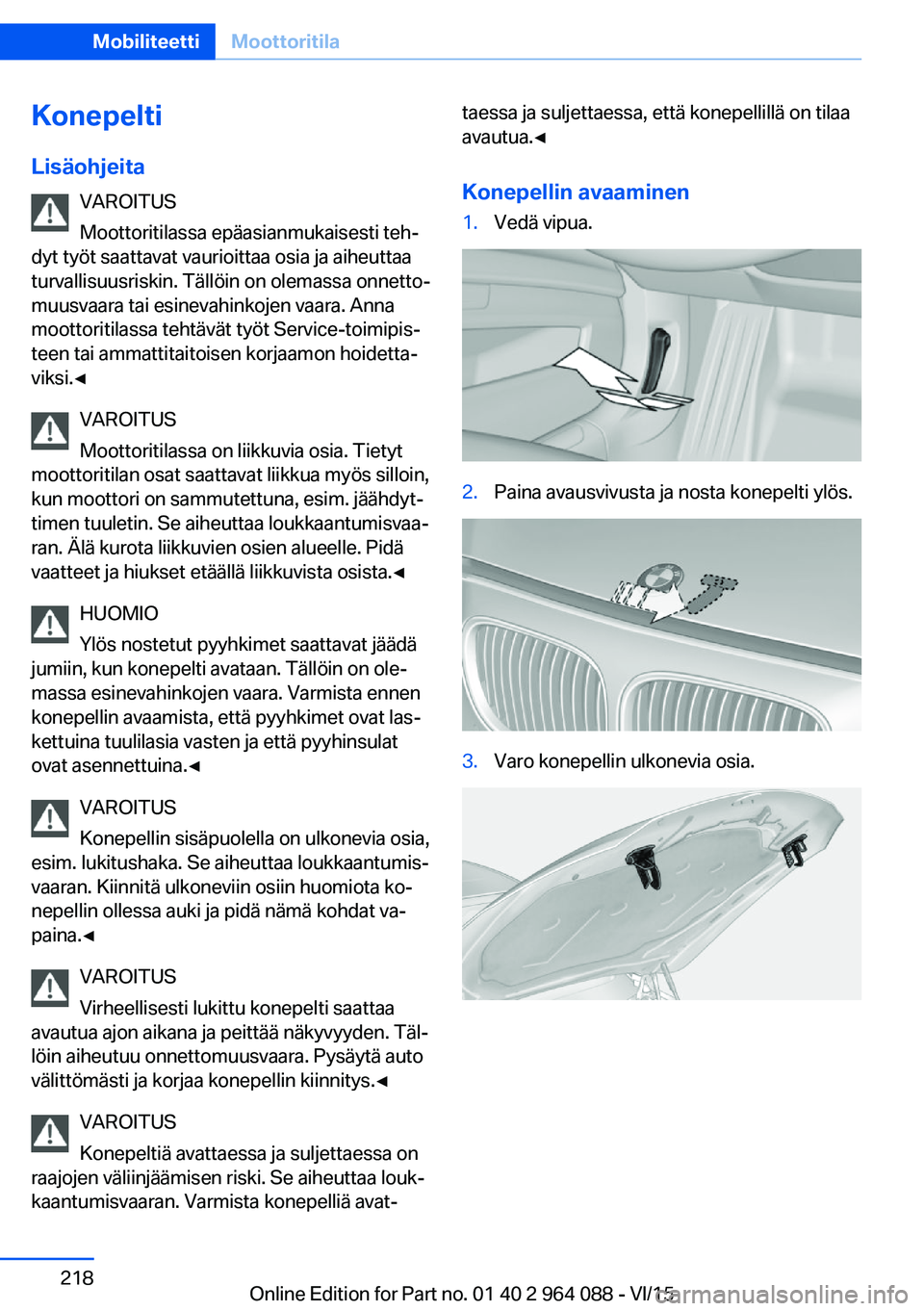 BMW X5 M 2016  Omistajan Käsikirja (in Finnish) Konepelti
Lisäohjeita VAROITUS
Moottoritilassa epäasianmukaisesti teh‐
dyt työt saattavat vaurioittaa osia ja aiheuttaa
turvallisuusriskin. Tällöin on olemassa onnetto‐
muusvaara tai esinevah