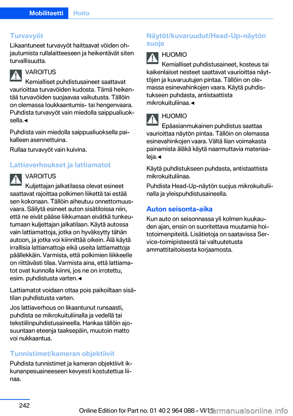 BMW X5 M 2016  Omistajan Käsikirja (in Finnish) Turvavyöt
Likaantuneet turvavyöt haittaavat vöiden oh‐
jautumista rullalaitteeseen ja heikentävät siten
turvallisuutta.
VAROITUS
Kemialliset puhdistusaineet saattavat
vaurioittaa turvavöiden k