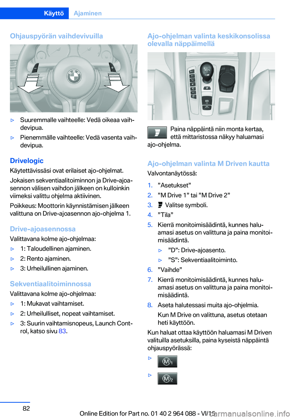 BMW X5 M 2016  Omistajan Käsikirja (in Finnish) Ohjauspyörän vaihdevivuilla▷Suuremmalle vaihteelle: Vedä oikeaa vaih‐
devipua.▷Pienemmälle vaihteelle: Vedä vasenta vaih‐
devipua.
Drivelogic
Käytettävissäsi ovat erilaiset ajo-ohjelma