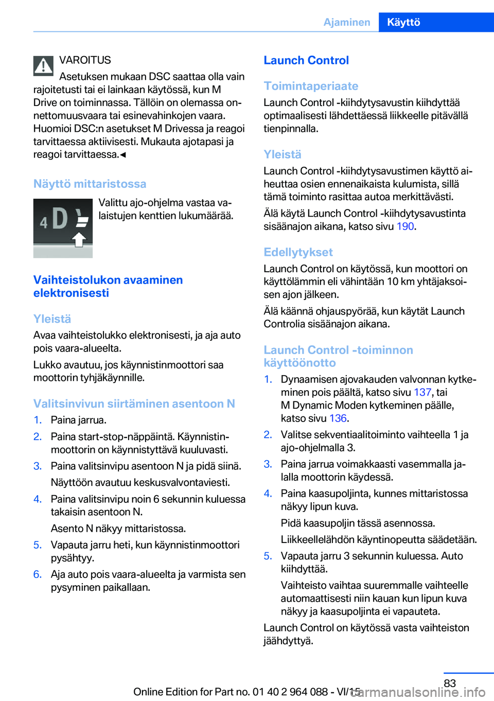 BMW X5 M 2016  Omistajan Käsikirja (in Finnish) VAROITUS
Asetuksen mukaan DSC saattaa olla vain
rajoitetusti tai ei lainkaan käytössä, kun M
Drive on toiminnassa. Tällöin on olemassa on‐
nettomuusvaara tai esinevahinkojen vaara.
Huomioi DSC: