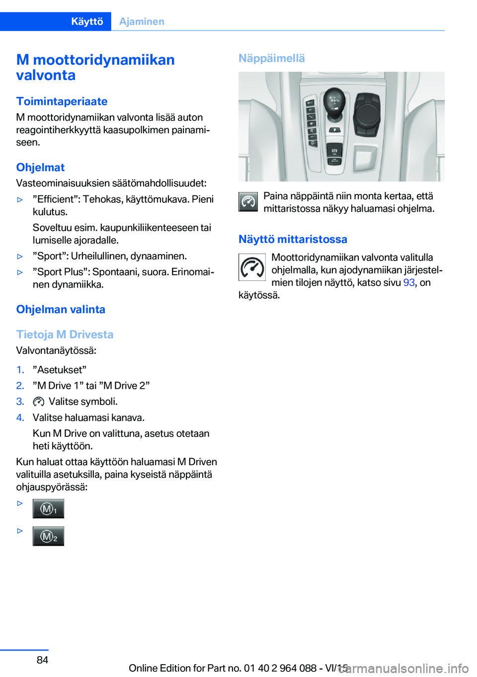 BMW X5 M 2016  Omistajan Käsikirja (in Finnish) M moottoridynamiikan
valvonta
Toimintaperiaate M moottoridynamiikan valvonta lisää auton
reagointiherkkyyttä kaasupolkimen painami‐
seen.
Ohjelmat Vasteominaisuuksien säätömahdollisuudet:▷