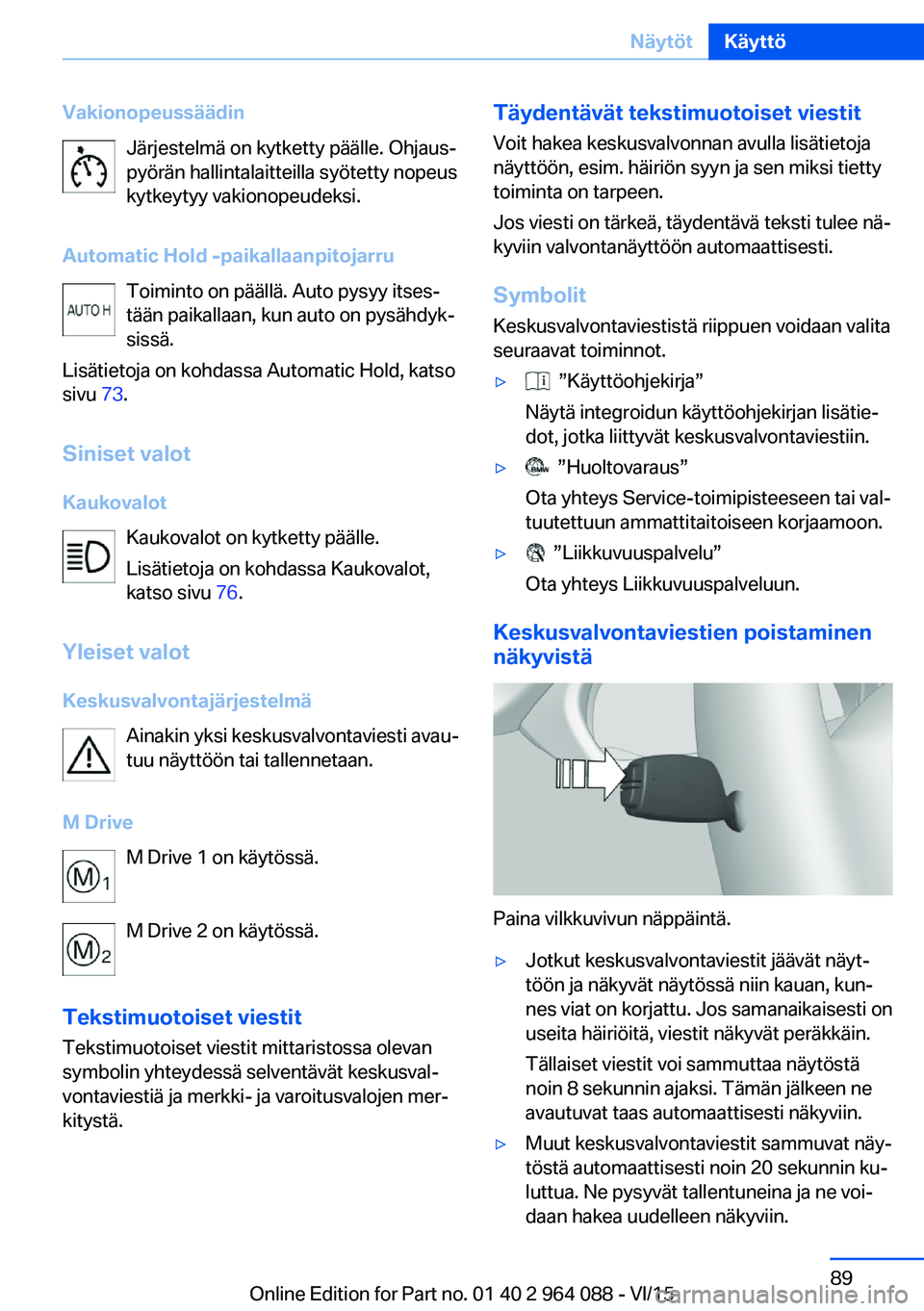 BMW X5 M 2016  Omistajan Käsikirja (in Finnish) VakionopeussäädinJärjestelmä on kytketty päälle. Ohjaus‐
pyörän hallintalaitteilla syötetty nopeus
kytkeytyy vakionopeudeksi.
Automatic Hold -paikallaanpitojarru Toiminto on päällä. Auto