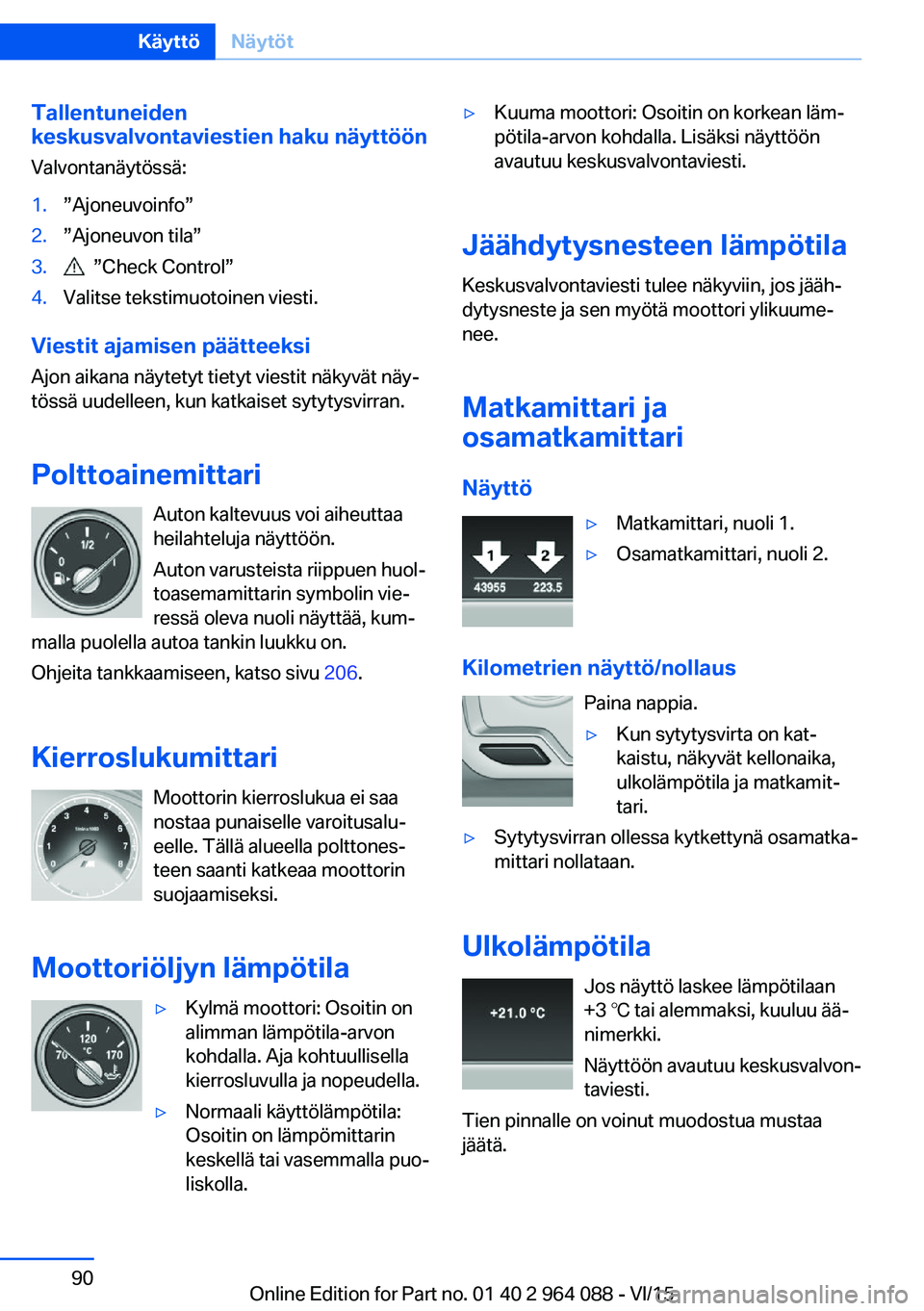 BMW X5 M 2016  Omistajan Käsikirja (in Finnish) Tallentuneiden
keskusvalvontaviestien haku näyttöön
Valvontanäytössä:1.”Ajoneuvoinfo”2.”Ajoneuvon tila”3.  ”Check Control”4.Valitse tekstimuotoinen viesti.
Viestit ajamisen päättee