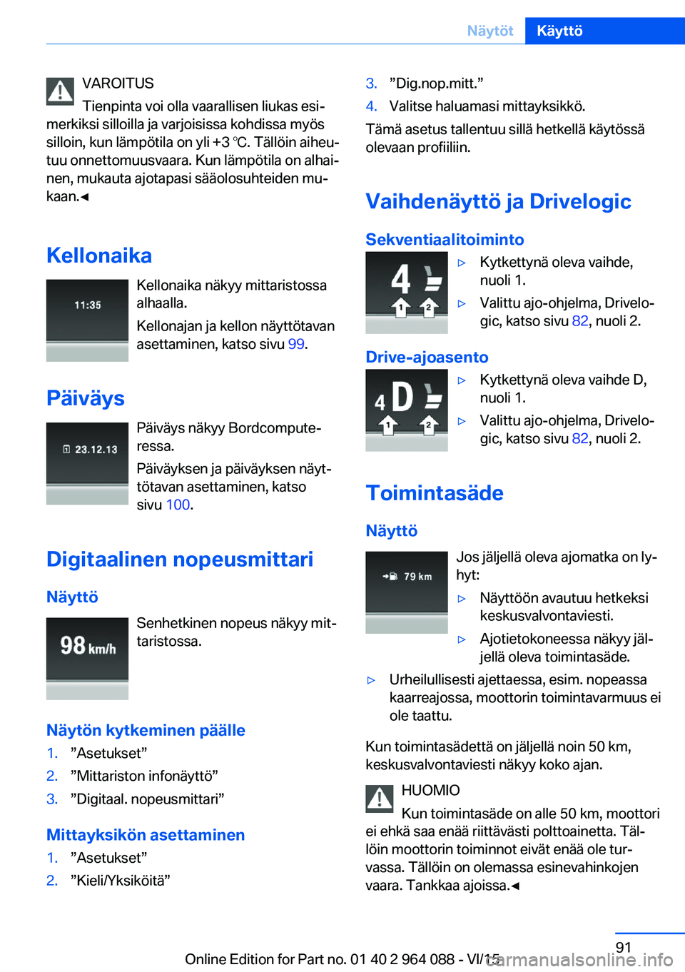 BMW X5 M 2016  Omistajan Käsikirja (in Finnish) VAROITUS
Tienpinta voi olla vaarallisen liukas esi‐
merkiksi silloilla ja varjoisissa kohdissa myös
silloin, kun lämpötila on yli +3 ℃. Tällöin aiheu‐
tuu onnettomuusvaara. Kun lämpötila 