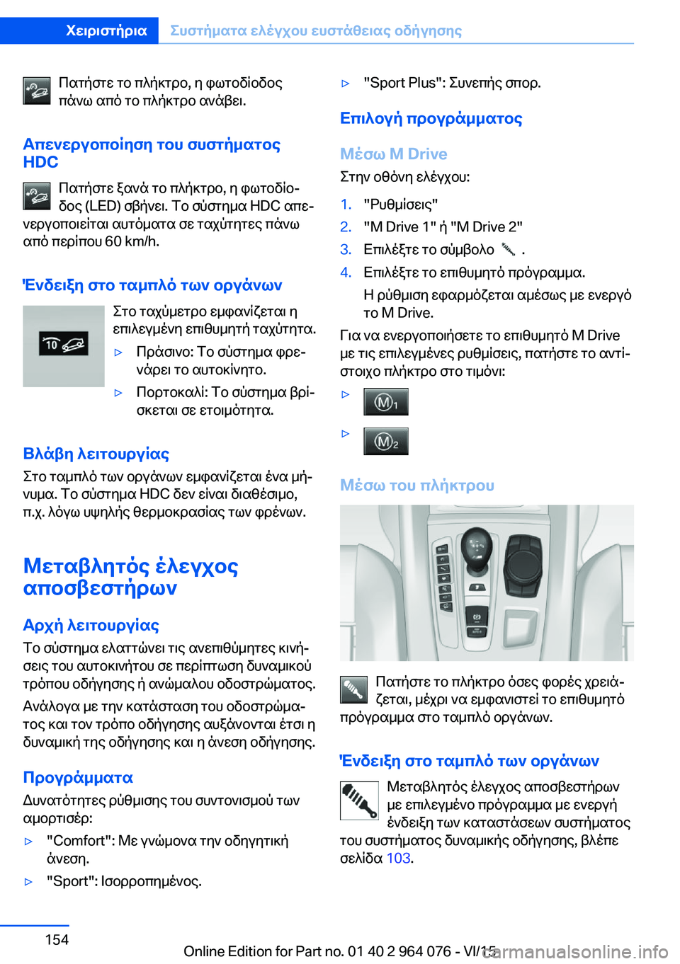 BMW X5 M 2016  ΟΔΗΓΌΣ ΧΡΉΣΗΣ (in Greek) Πατήστε το πλήκτρο, η φωτοδίοδος
πάνω από το πλήκτρο ανάβει.
Απενεργοποίηση του συστήματος
HDC
Πατήστε ξανά το 